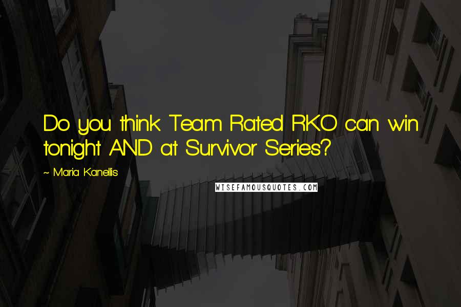 Maria Kanellis Quotes: Do you think Team Rated RKO can win tonight AND at Survivor Series?