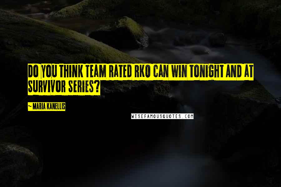 Maria Kanellis Quotes: Do you think Team Rated RKO can win tonight AND at Survivor Series?
