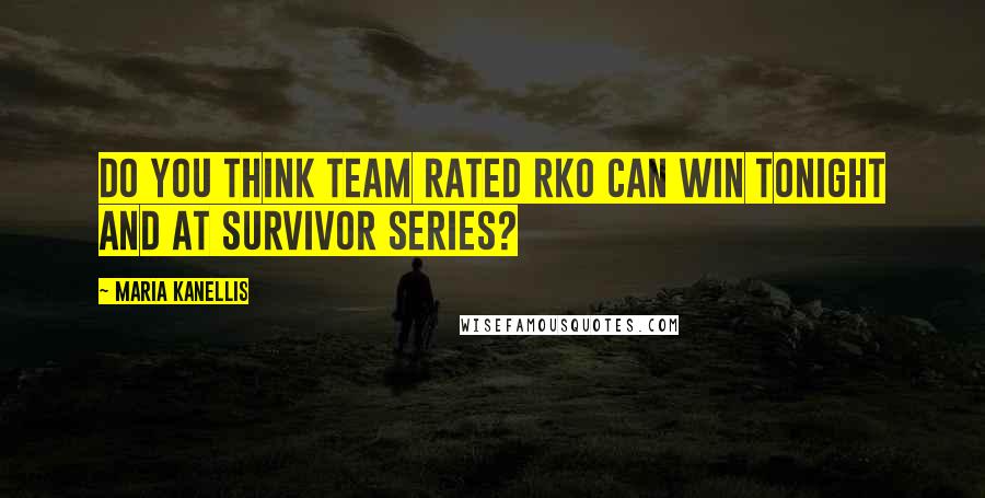 Maria Kanellis Quotes: Do you think Team Rated RKO can win tonight AND at Survivor Series?