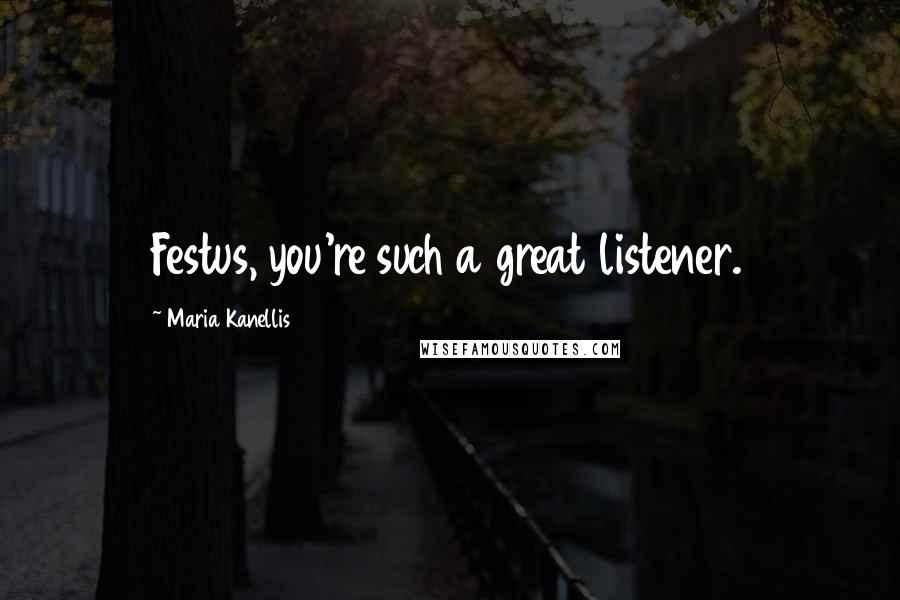 Maria Kanellis Quotes: Festus, you're such a great listener.