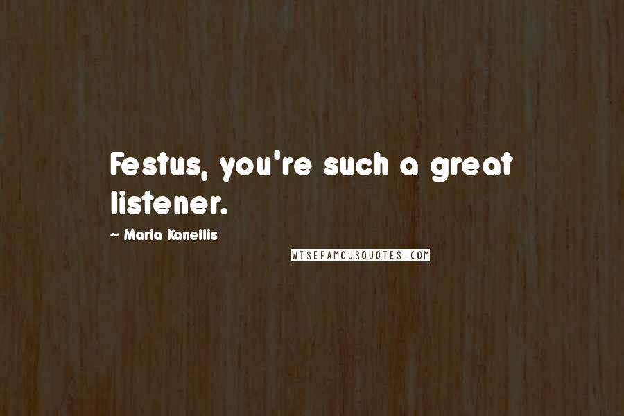 Maria Kanellis Quotes: Festus, you're such a great listener.