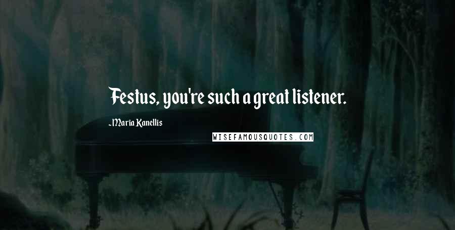 Maria Kanellis Quotes: Festus, you're such a great listener.