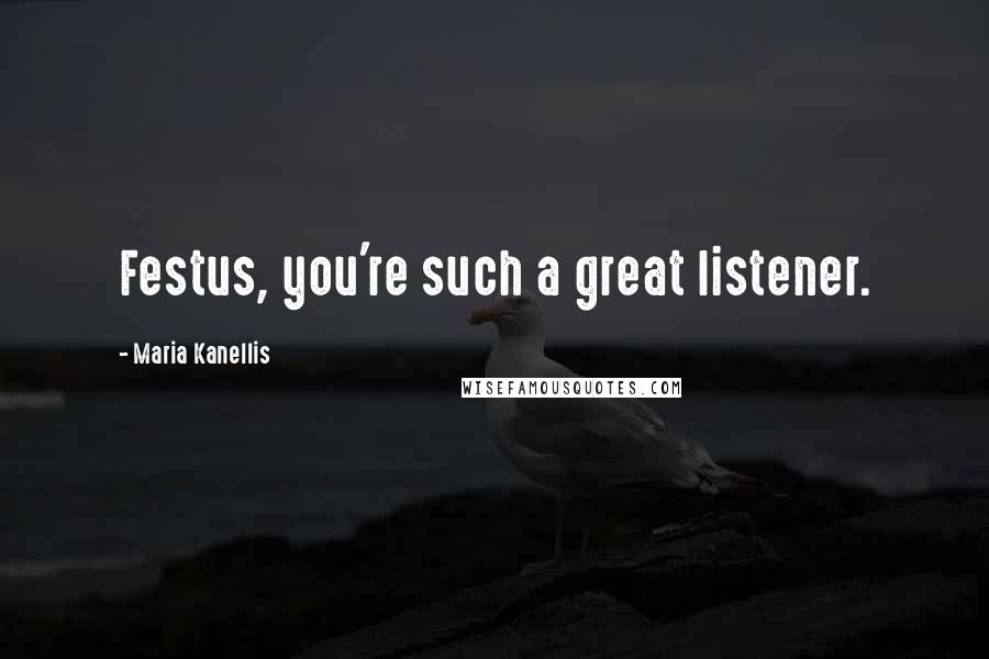 Maria Kanellis Quotes: Festus, you're such a great listener.