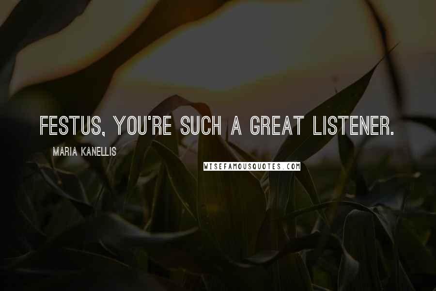 Maria Kanellis Quotes: Festus, you're such a great listener.