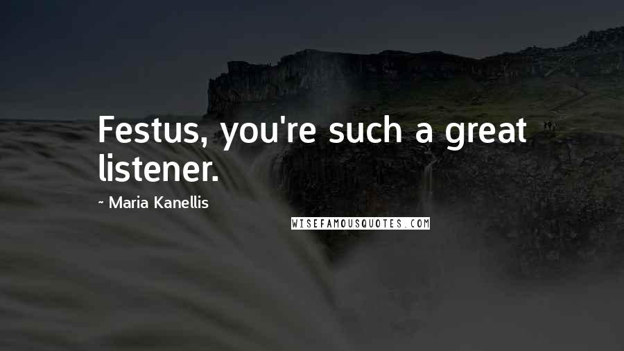 Maria Kanellis Quotes: Festus, you're such a great listener.