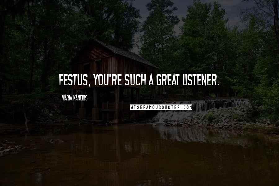 Maria Kanellis Quotes: Festus, you're such a great listener.