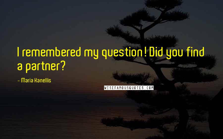 Maria Kanellis Quotes: I remembered my question! Did you find a partner?