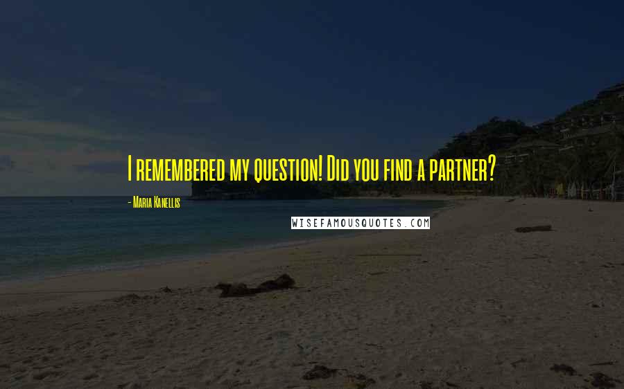 Maria Kanellis Quotes: I remembered my question! Did you find a partner?