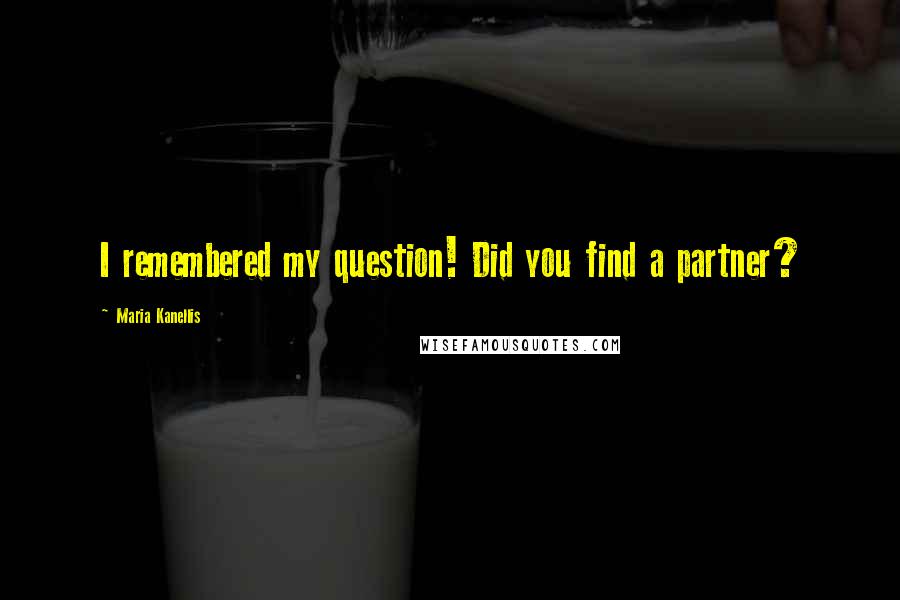 Maria Kanellis Quotes: I remembered my question! Did you find a partner?