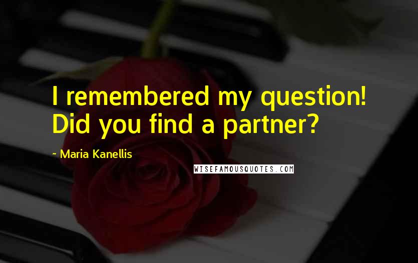 Maria Kanellis Quotes: I remembered my question! Did you find a partner?