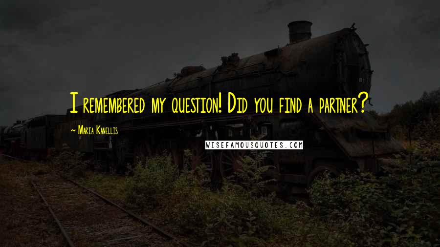 Maria Kanellis Quotes: I remembered my question! Did you find a partner?