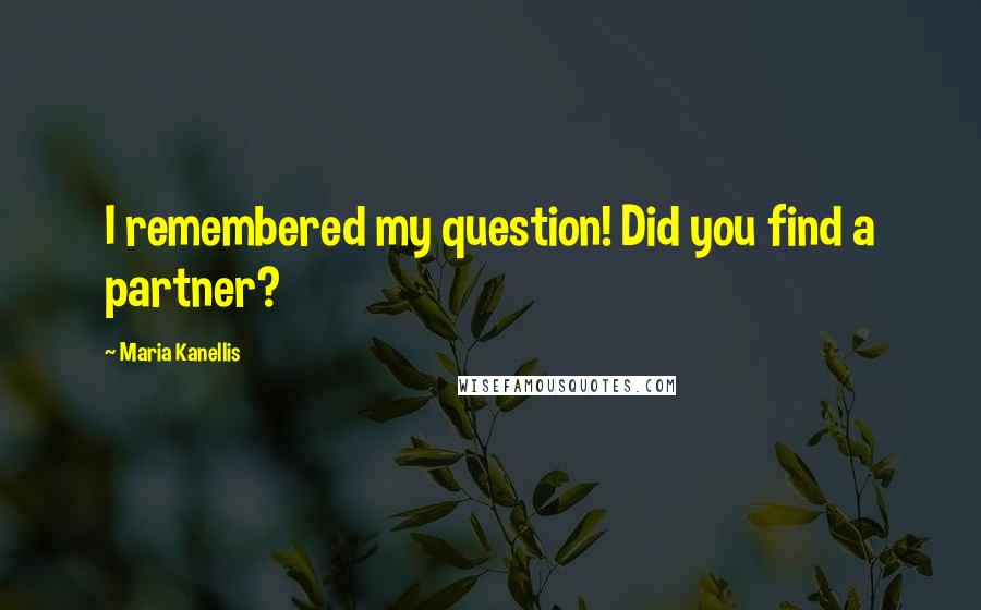 Maria Kanellis Quotes: I remembered my question! Did you find a partner?