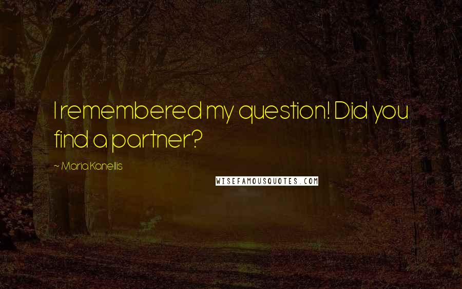 Maria Kanellis Quotes: I remembered my question! Did you find a partner?