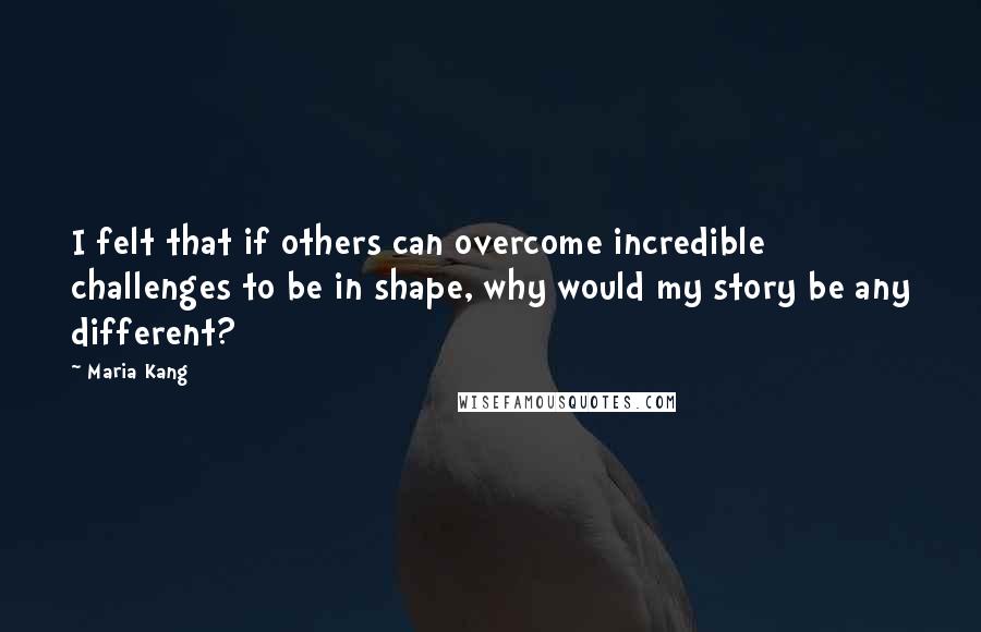 Maria Kang Quotes: I felt that if others can overcome incredible challenges to be in shape, why would my story be any different?