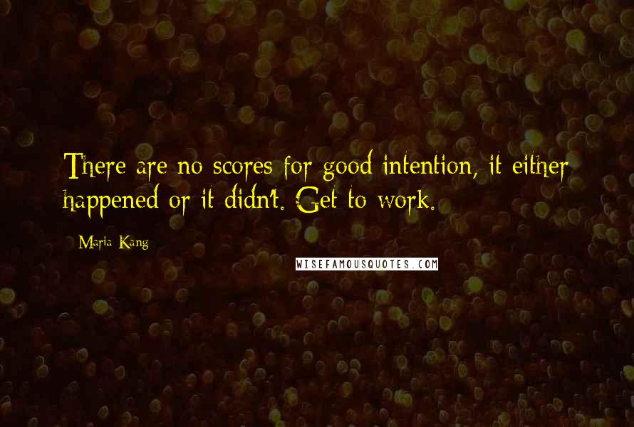 Maria Kang Quotes: There are no scores for good intention, it either happened or it didn't. Get to work.