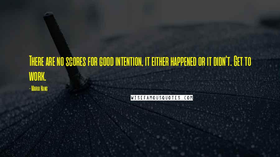 Maria Kang Quotes: There are no scores for good intention, it either happened or it didn't. Get to work.