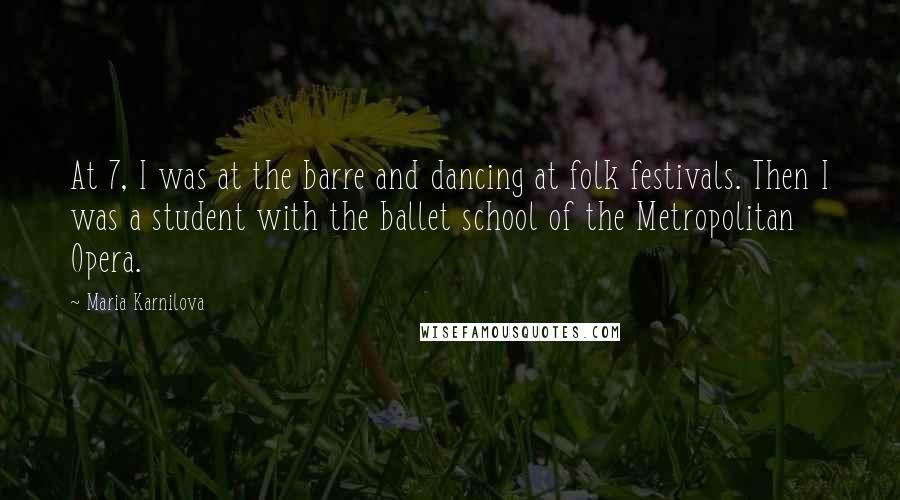 Maria Karnilova Quotes: At 7, I was at the barre and dancing at folk festivals. Then I was a student with the ballet school of the Metropolitan Opera.