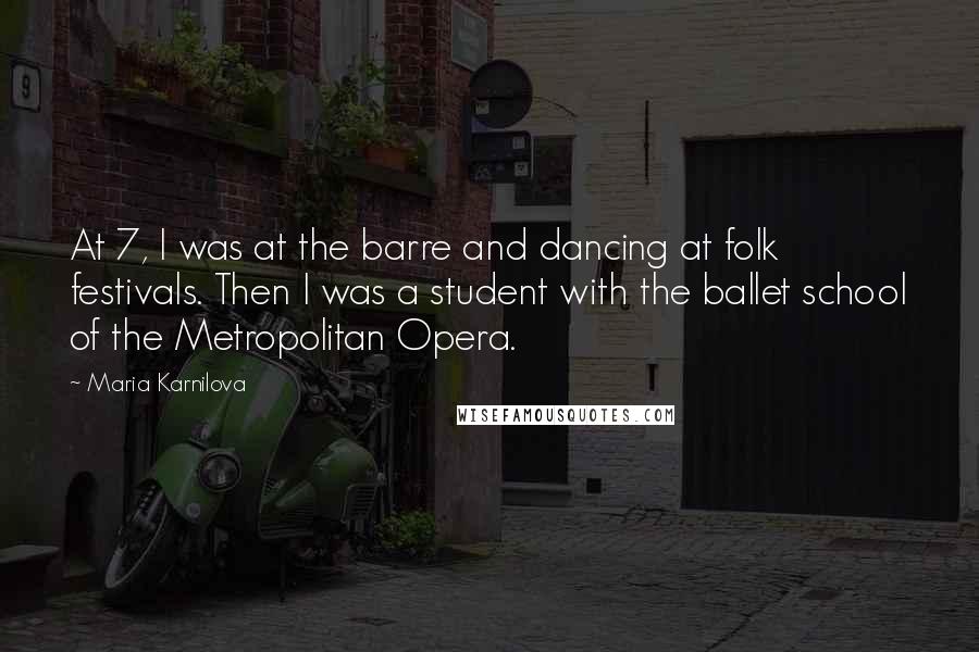 Maria Karnilova Quotes: At 7, I was at the barre and dancing at folk festivals. Then I was a student with the ballet school of the Metropolitan Opera.