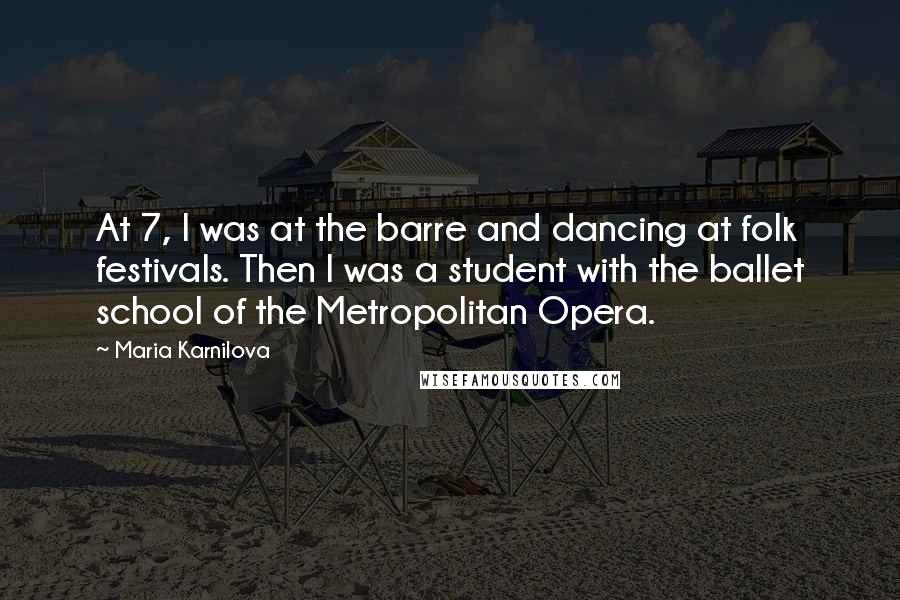 Maria Karnilova Quotes: At 7, I was at the barre and dancing at folk festivals. Then I was a student with the ballet school of the Metropolitan Opera.