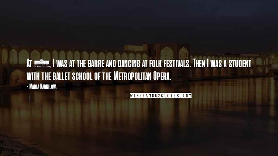 Maria Karnilova Quotes: At 7, I was at the barre and dancing at folk festivals. Then I was a student with the ballet school of the Metropolitan Opera.
