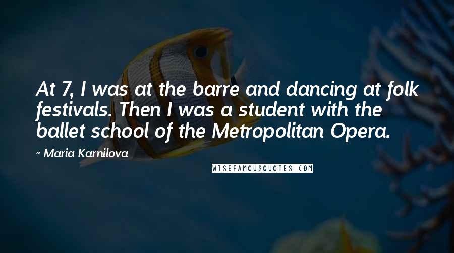 Maria Karnilova Quotes: At 7, I was at the barre and dancing at folk festivals. Then I was a student with the ballet school of the Metropolitan Opera.