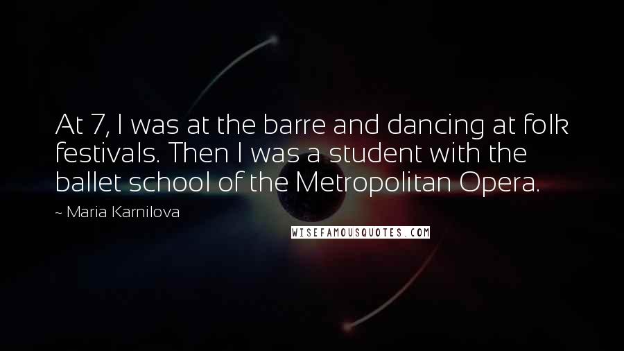 Maria Karnilova Quotes: At 7, I was at the barre and dancing at folk festivals. Then I was a student with the ballet school of the Metropolitan Opera.