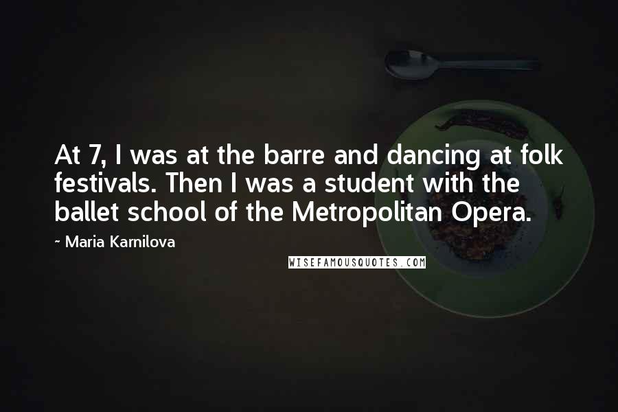 Maria Karnilova Quotes: At 7, I was at the barre and dancing at folk festivals. Then I was a student with the ballet school of the Metropolitan Opera.