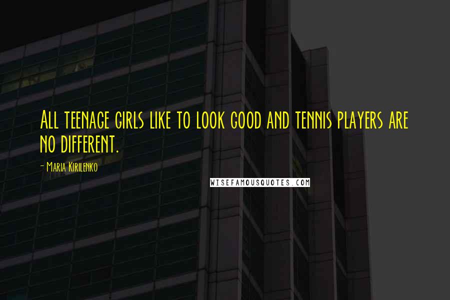 Maria Kirilenko Quotes: All teenage girls like to look good and tennis players are no different.