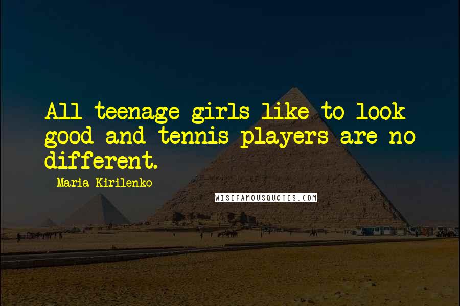 Maria Kirilenko Quotes: All teenage girls like to look good and tennis players are no different.