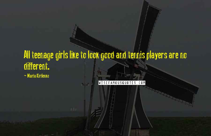 Maria Kirilenko Quotes: All teenage girls like to look good and tennis players are no different.