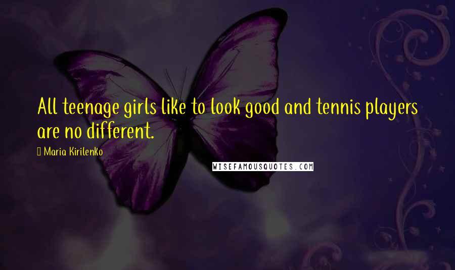 Maria Kirilenko Quotes: All teenage girls like to look good and tennis players are no different.