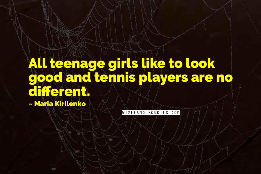 Maria Kirilenko Quotes: All teenage girls like to look good and tennis players are no different.