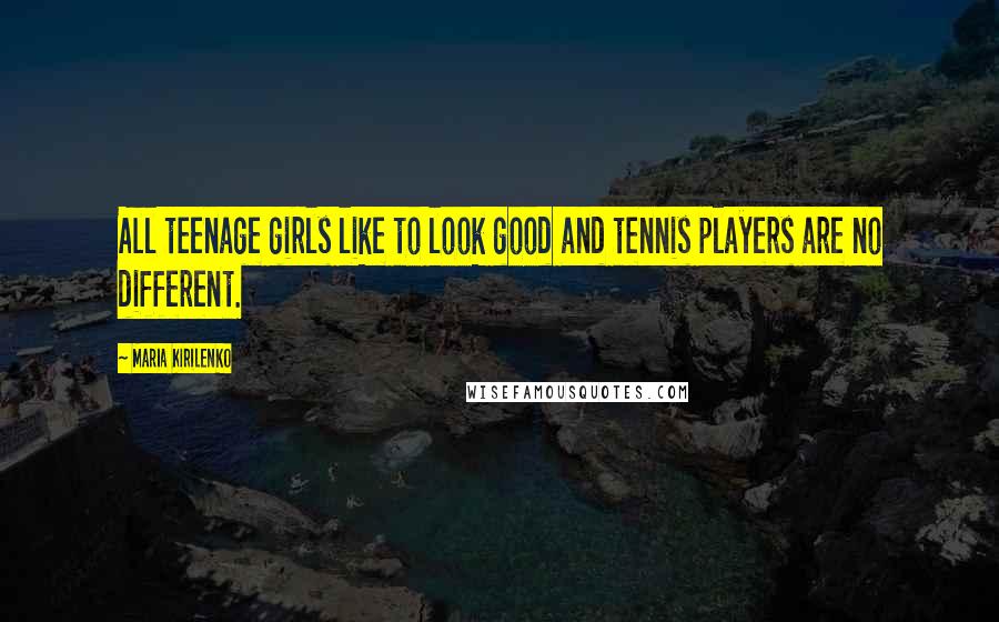 Maria Kirilenko Quotes: All teenage girls like to look good and tennis players are no different.