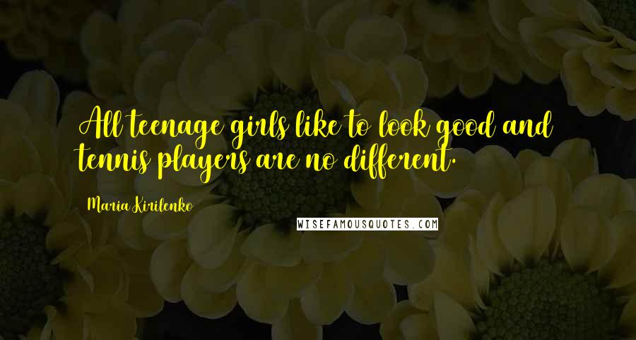 Maria Kirilenko Quotes: All teenage girls like to look good and tennis players are no different.