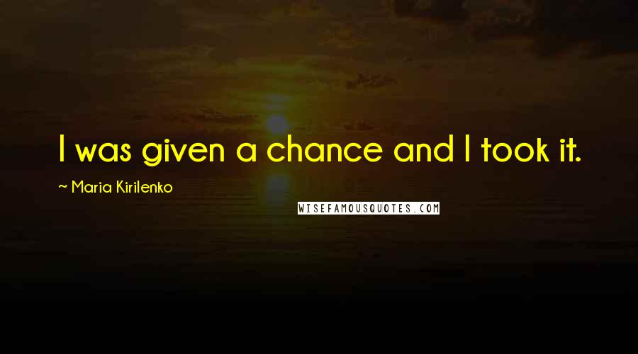 Maria Kirilenko Quotes: I was given a chance and I took it.