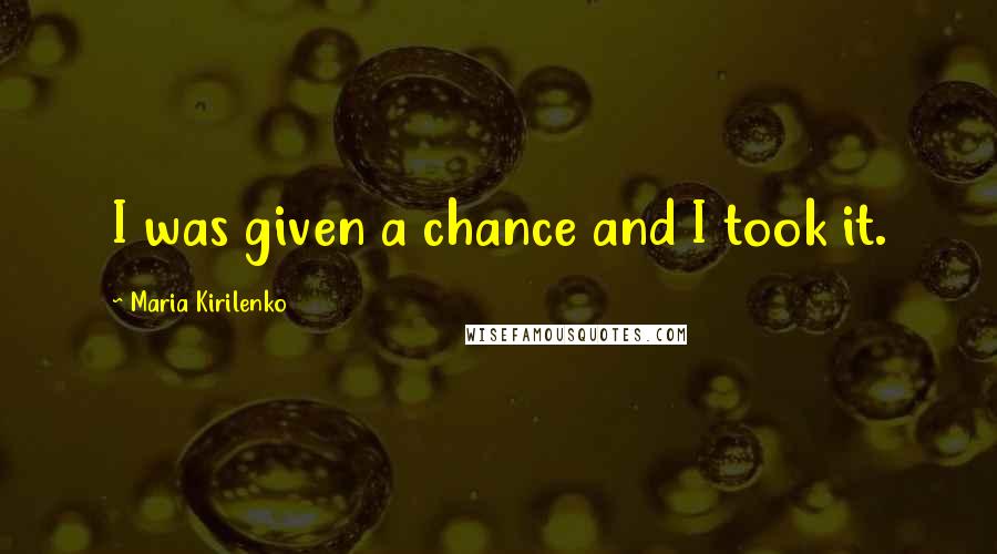 Maria Kirilenko Quotes: I was given a chance and I took it.