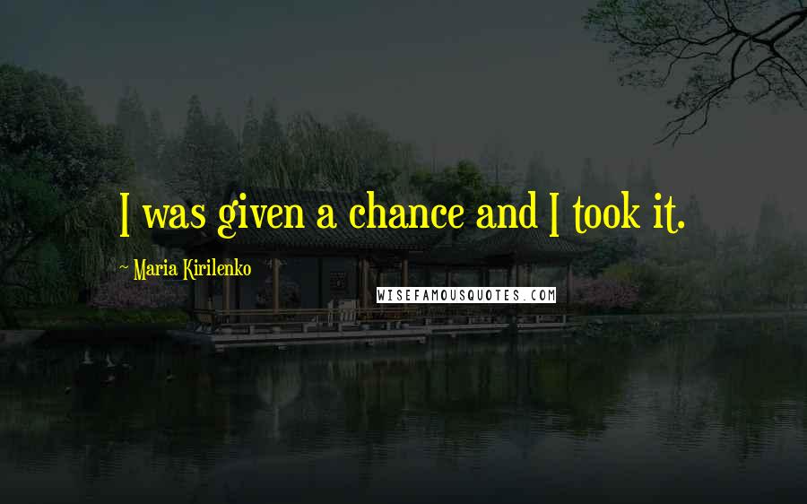 Maria Kirilenko Quotes: I was given a chance and I took it.