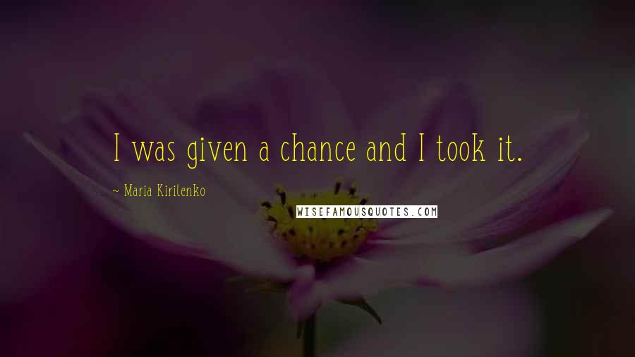 Maria Kirilenko Quotes: I was given a chance and I took it.