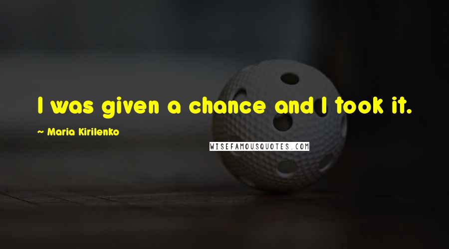 Maria Kirilenko Quotes: I was given a chance and I took it.