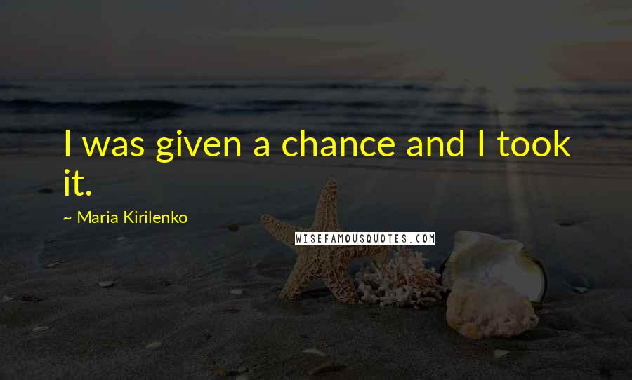 Maria Kirilenko Quotes: I was given a chance and I took it.