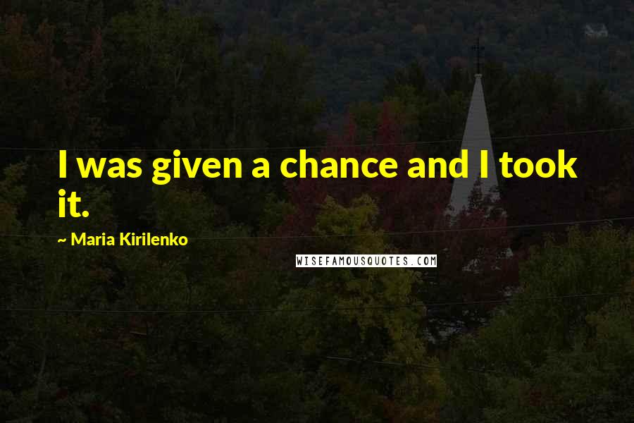 Maria Kirilenko Quotes: I was given a chance and I took it.