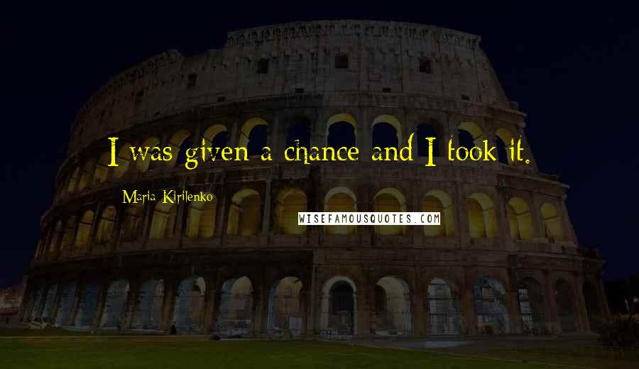 Maria Kirilenko Quotes: I was given a chance and I took it.