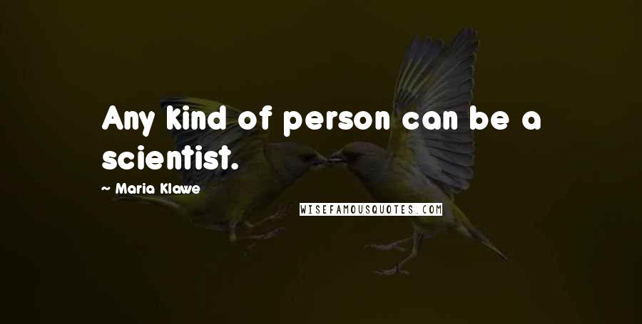 Maria Klawe Quotes: Any kind of person can be a scientist.