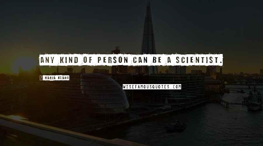 Maria Klawe Quotes: Any kind of person can be a scientist.