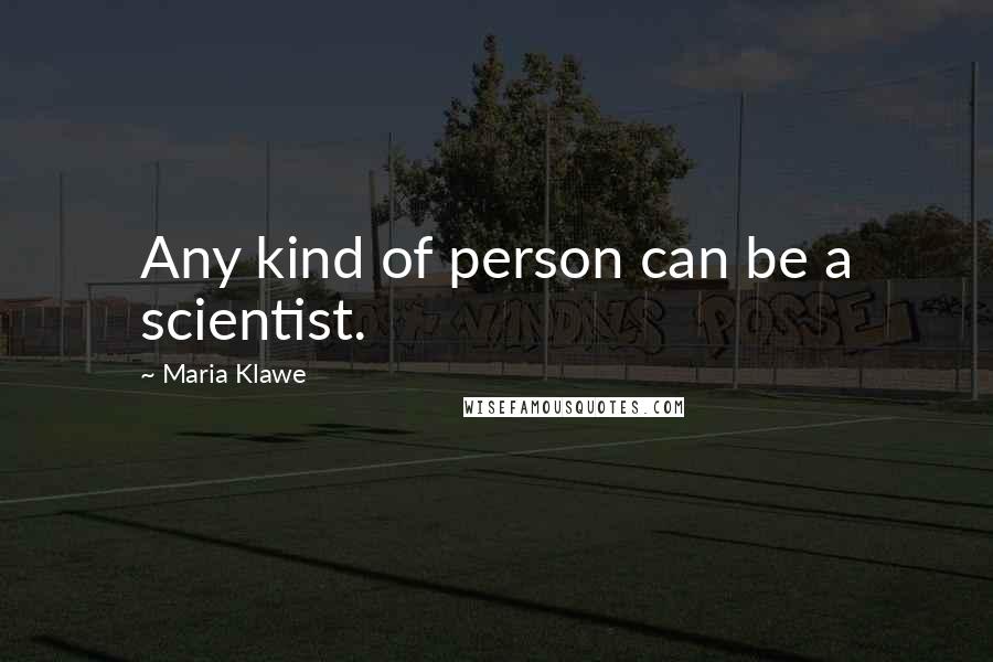 Maria Klawe Quotes: Any kind of person can be a scientist.