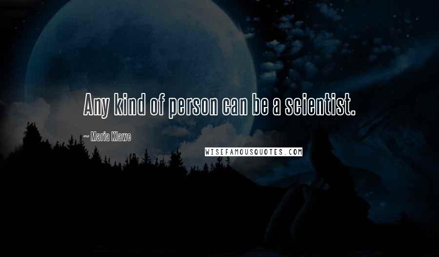Maria Klawe Quotes: Any kind of person can be a scientist.