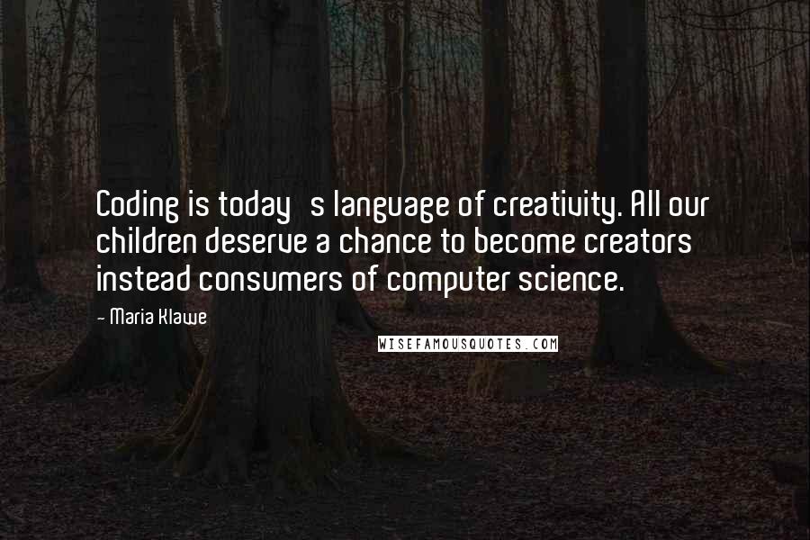 Maria Klawe Quotes: Coding is today's language of creativity. All our children deserve a chance to become creators instead consumers of computer science.