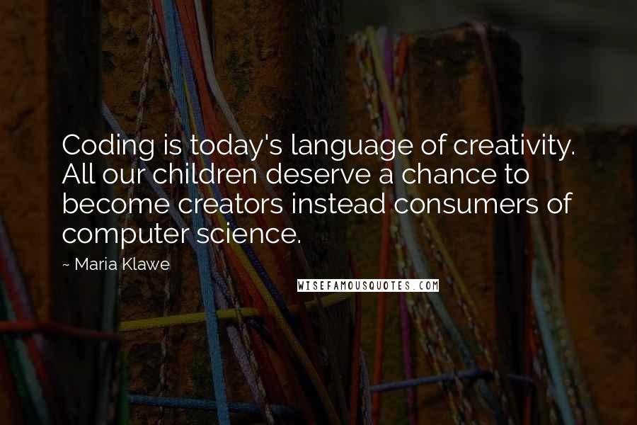 Maria Klawe Quotes: Coding is today's language of creativity. All our children deserve a chance to become creators instead consumers of computer science.