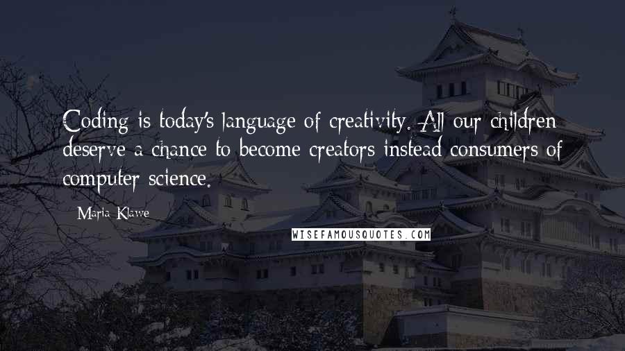 Maria Klawe Quotes: Coding is today's language of creativity. All our children deserve a chance to become creators instead consumers of computer science.