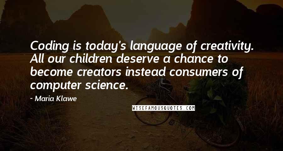 Maria Klawe Quotes: Coding is today's language of creativity. All our children deserve a chance to become creators instead consumers of computer science.